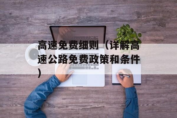 高速免费细则（详解高速公路免费政策和条件）-第1张图片-
