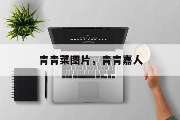 青青菜图片，青青嘉人-第1张图片-