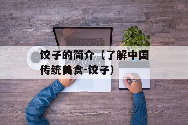 饺子的简介（了解中国传统美食-饺子）-第1张图片-