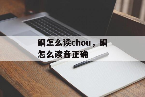 鲷怎么读chou，鲷怎么读音正确-第1张图片-