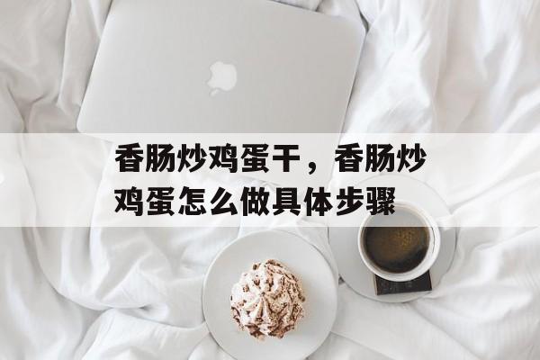 香肠炒鸡蛋干，香肠炒鸡蛋怎么做具体步骤-第1张图片-