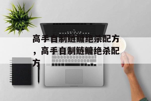 高手自制鲢鳙绝杀配方，高手自制鲢鳙绝杀配方-第1张图片-