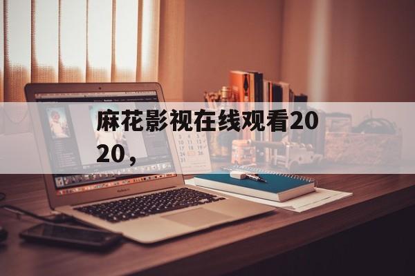 麻花影视在线观看2020，-第1张图片-