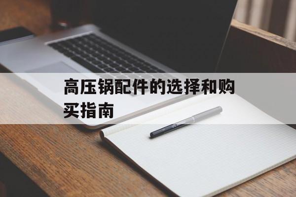 高压锅配件的选择和购买指南-第1张图片-