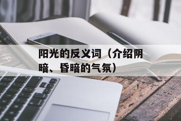 阳光的反义词（介绍阴暗、昏暗的气氛）-第1张图片-