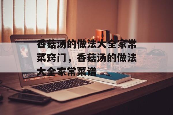 香菇汤的做法大全家常菜窍门，香菇汤的做法大全家常菜谱-第1张图片-