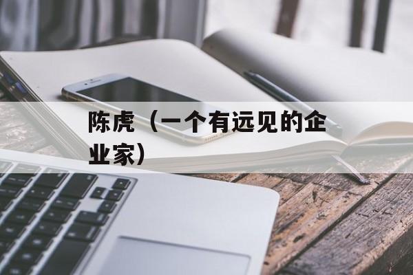 陈虎（一个有远见的企业家）-第1张图片-