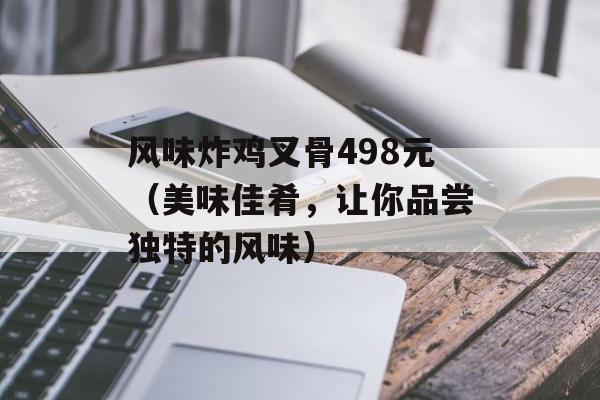 风味炸鸡叉骨498元（美味佳肴，让你品尝独特的风味）-第1张图片-