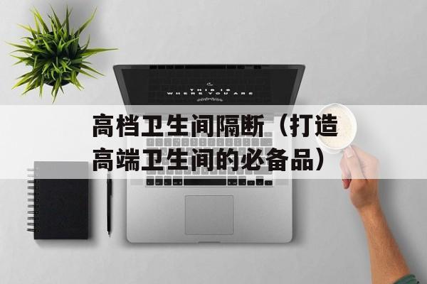 高档卫生间隔断（打造高端卫生间的必备品）-第1张图片-
