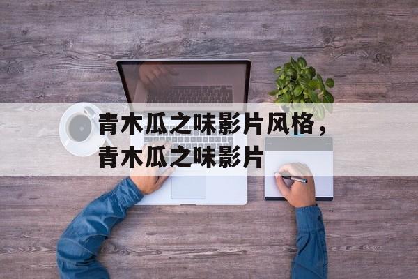 青木瓜之味影片风格，青木瓜之味影片-第1张图片-