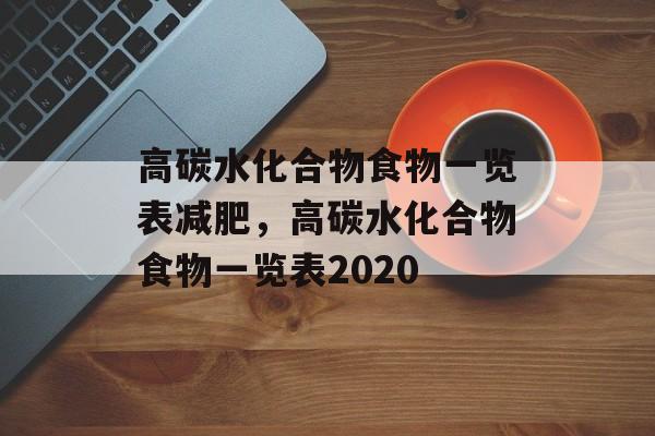 高碳水化合物食物一览表减肥，高碳水化合物食物一览表2020-第1张图片-