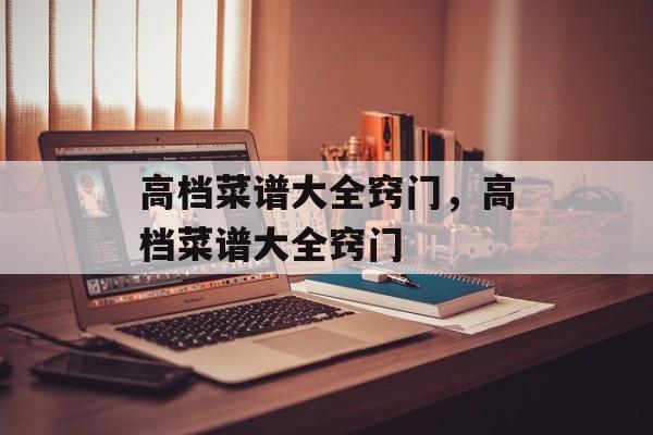高档菜谱大全窍门，高档菜谱大全窍门-第1张图片-