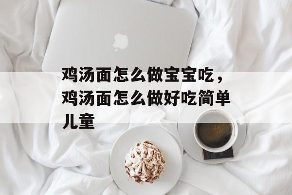 鸡汤面怎么做宝宝吃，鸡汤面怎么做好吃简单儿童-第1张图片-