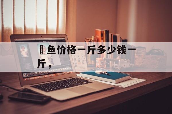 鮰鱼价格一斤多少钱一斤，-第1张图片-
