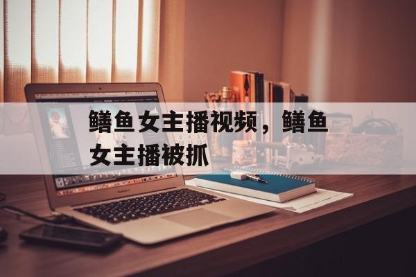 鳝鱼女主播视频，鳝鱼女主播被抓-第1张图片-