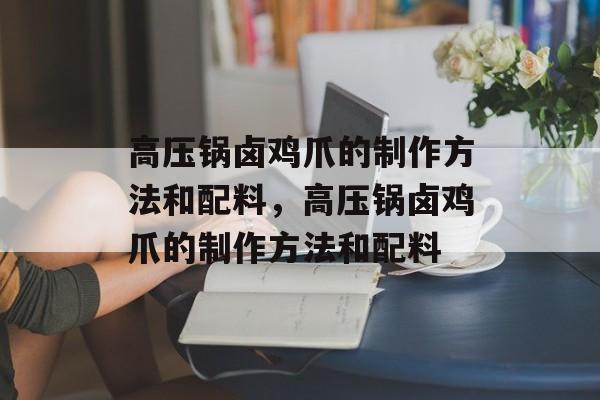 高压锅卤鸡爪的制作方法和配料，高压锅卤鸡爪的制作方法和配料-第1张图片-