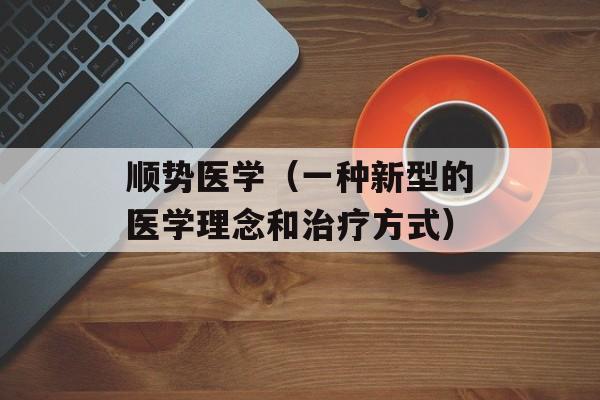 顺势医学（一种新型的医学理念和治疗方式）-第1张图片-
