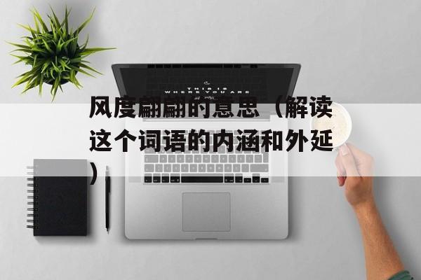 风度翩翩的意思（解读这个词语的内涵和外延）-第1张图片-