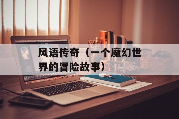 风语传奇（一个魔幻世界的冒险故事）-第1张图片-