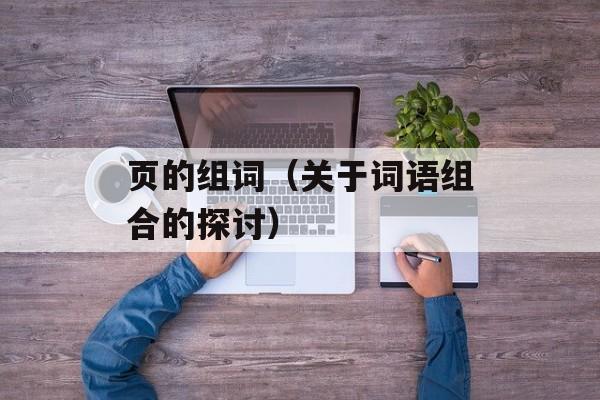 页的组词（关于词语组合的探讨）-第1张图片-