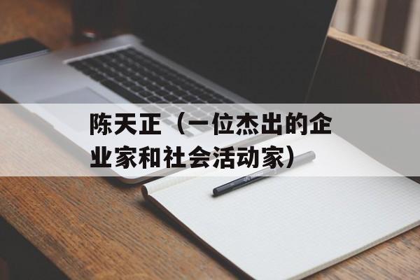 陈天正（一位杰出的企业家和社会活动家）-第1张图片-