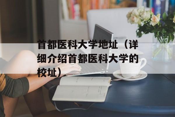 首都医科大学地址（详细介绍首都医科大学的校址）-第1张图片-