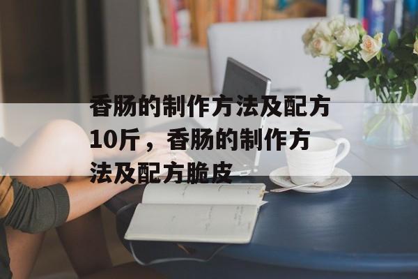 香肠的制作方法及配方10斤，香肠的制作方法及配方脆皮-第1张图片-
