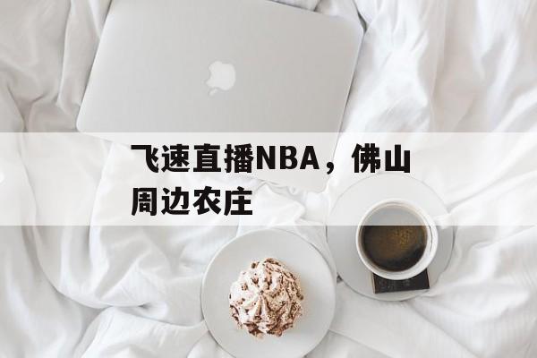 飞速直播NBA，佛山周边农庄-第1张图片-