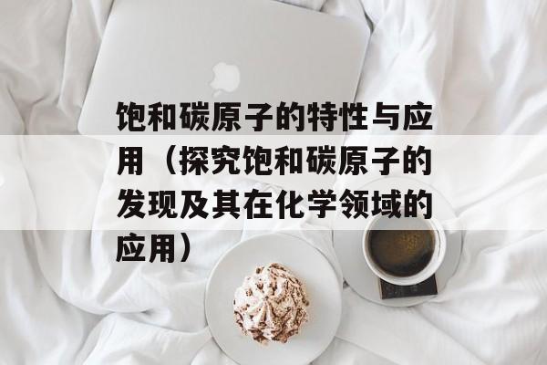 饱和碳原子的特性与应用（探究饱和碳原子的发现及其在化学领域的应用）-第1张图片-