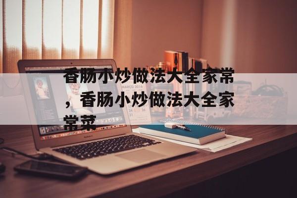 香肠小炒做法大全家常，香肠小炒做法大全家常菜-第1张图片-