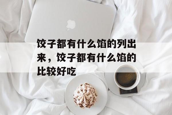 饺子都有什么馅的列出来，饺子都有什么馅的比较好吃-第1张图片-
