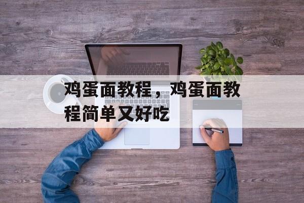 鸡蛋面教程，鸡蛋面教程简单又好吃-第1张图片-