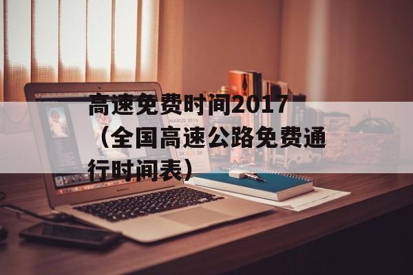 高速免费时间2017（全国高速公路免费通行时间表）-第1张图片-