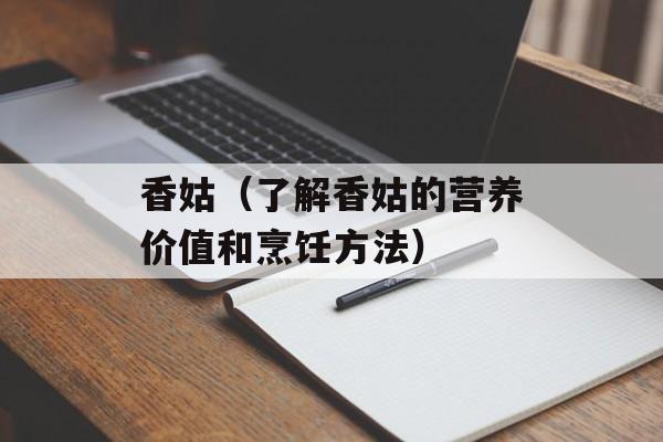 香姑（了解香姑的营养价值和烹饪方法）-第1张图片-