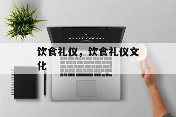 饮食礼仪,饮食礼仪文化-第1张图片- 饮食礼仪,饮食礼仪文化-第1张图片-