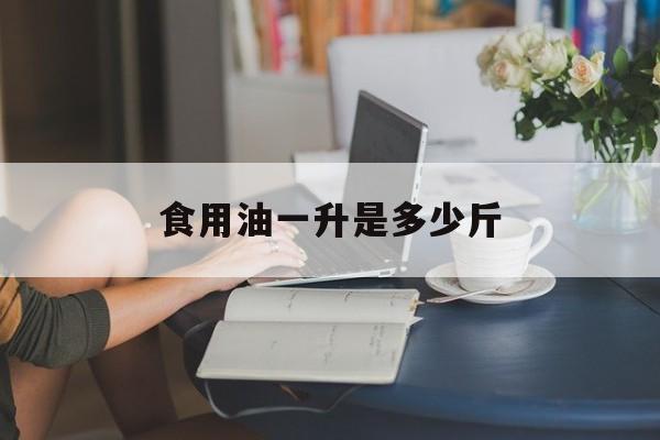 食用油一升是多少斤-第1张图片-
