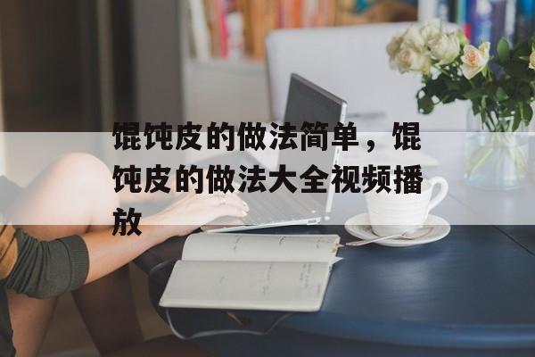馄饨皮的做法简单，馄饨皮的做法大全视频播放-第1张图片-