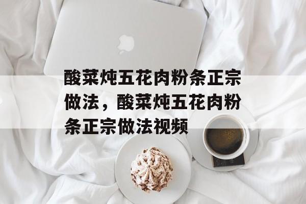酸菜炖五花肉粉条正宗做法，酸菜炖五花肉粉条正宗做法视频-第1张图片-