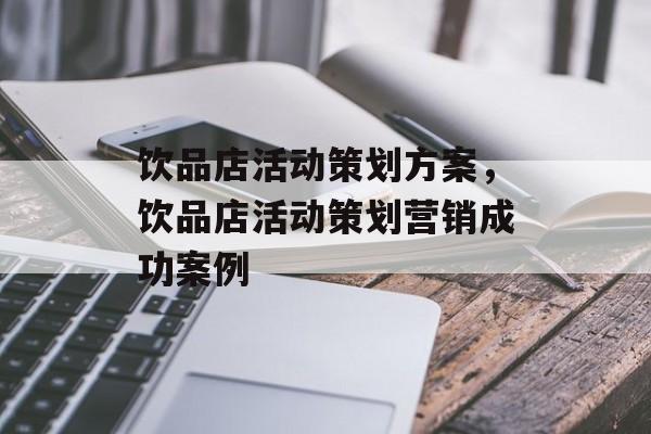 饮品店活动策划方案，饮品店活动策划营销成功案例-第1张图片-