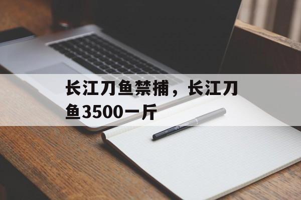 长江刀鱼禁捕，长江刀鱼3500一斤-第1张图片-