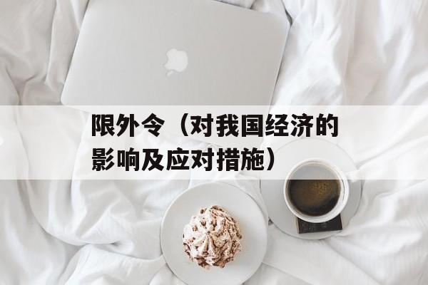限外令（对我国经济的影响及应对措施）-第1张图片-