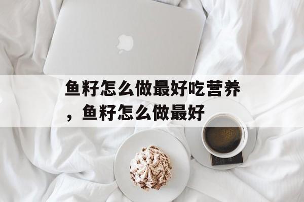 鱼籽怎么做最好吃营养，鱼籽怎么做最好-第1张图片-
