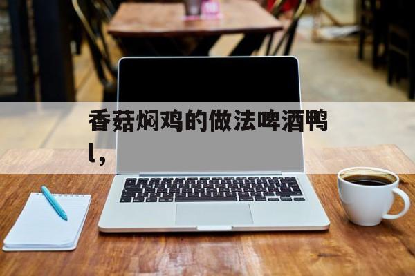 香菇焖鸡的做法啤酒鸭l，-第1张图片-