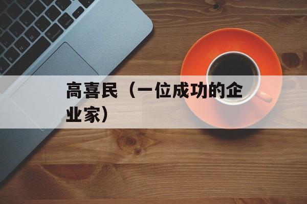 高喜民（一位成功的企业家）-第1张图片-