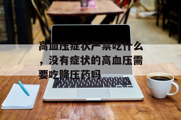 高血压症状严禁吃什么，没有症状的高血压需要吃降压药吗-第1张图片-