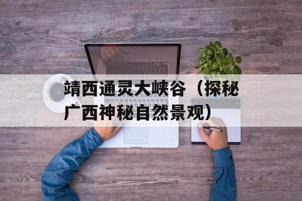 靖西通灵大峡谷（探秘广西神秘自然景观）-第1张图片-
