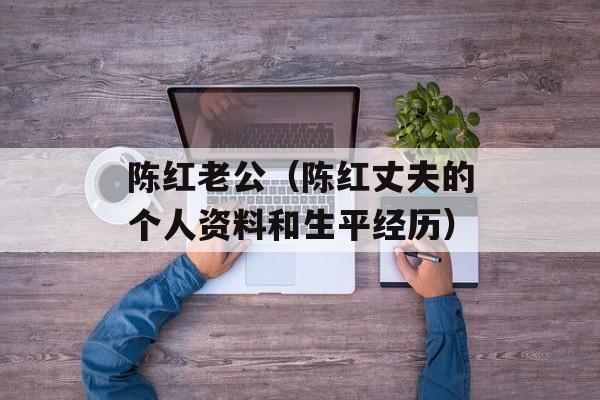 陈红老公（陈红丈夫的个人资料和生平经历）-第1张图片-