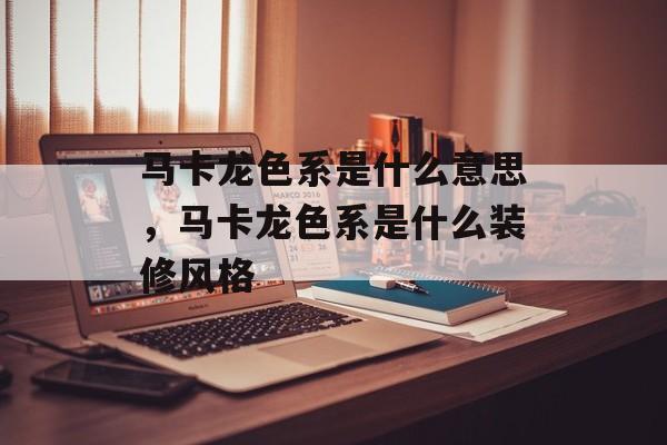 马卡龙色系是什么意思，马卡龙色系是什么装修风格-第1张图片-