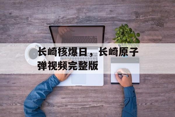 长崎核爆日，长崎原子弹视频完整版-第1张图片-
