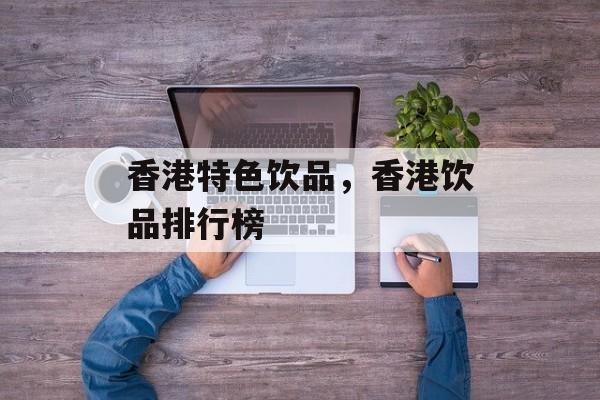 香港特色饮品，香港饮品排行榜-第1张图片-